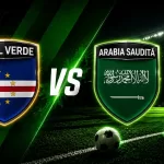 Capul Verde vs Arabia Saudită: Un duel care poate rescrie calculele Grupei H